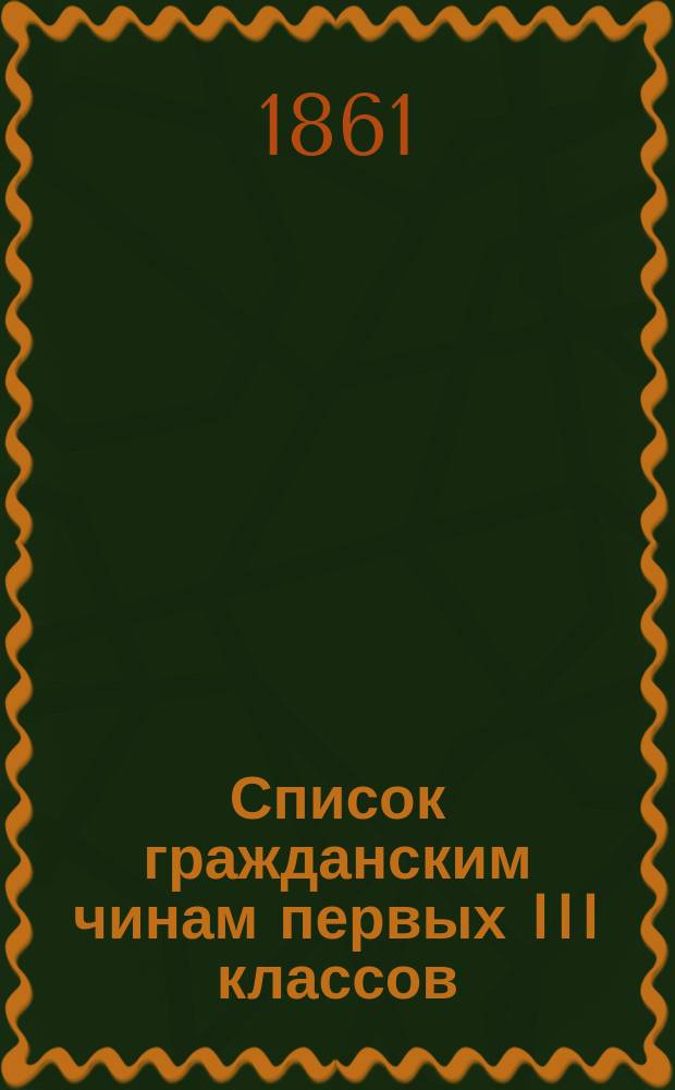 Список гражданским чинам первых III классов : Испр. по 1-е июля 1861 г