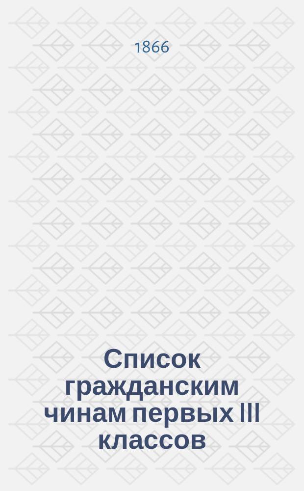 Список гражданским чинам первых III классов : Испр. по 1-е июня 1866 г