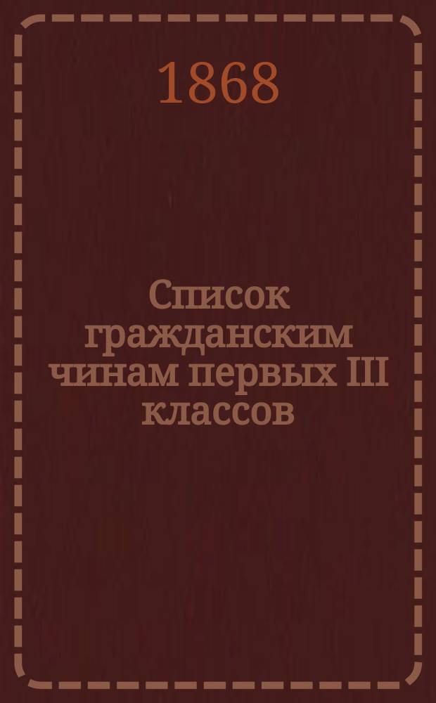 Список гражданским чинам первых III классов : Испр. по 1-е июня 1868 г