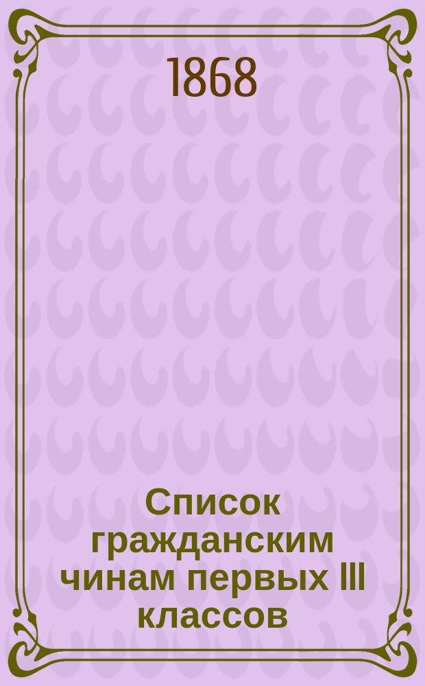 Список гражданским чинам первых III классов : Испр. по 1-е окт. 1868 г