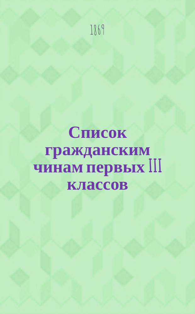 Список гражданским чинам первых III классов : Испр. по 15-е сент. 1869 г