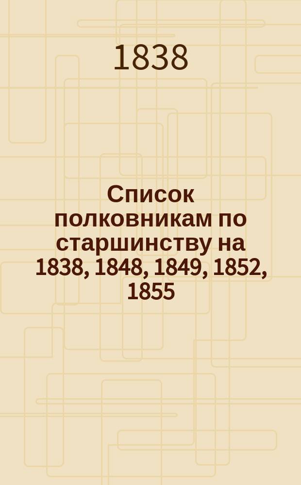 Список полковникам по старшинству на 1838, 1848, 1849, 1852, 1855 (парный), 1871, 1875, 1864, 66, 69, 68, 1908, 1916 гг.