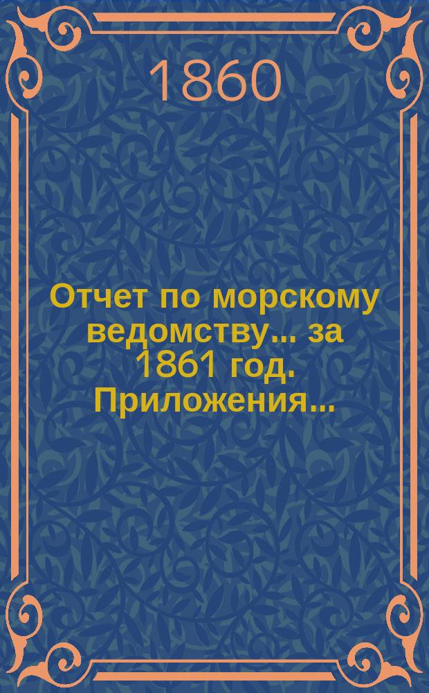 Отчет по морскому ведомству ... за 1861 год. Приложения ... : Приложения ...