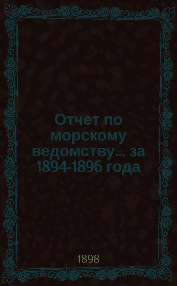 Отчет по морскому ведомству ... за 1894-1896 года