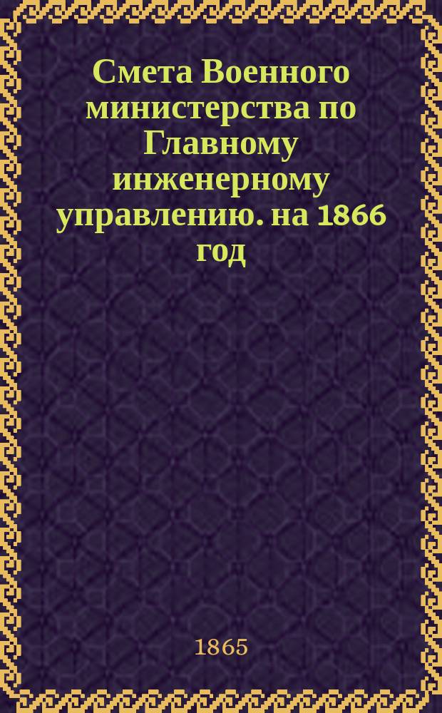 Смета Военного министерства по Главному инженерному управлению. на 1866 год