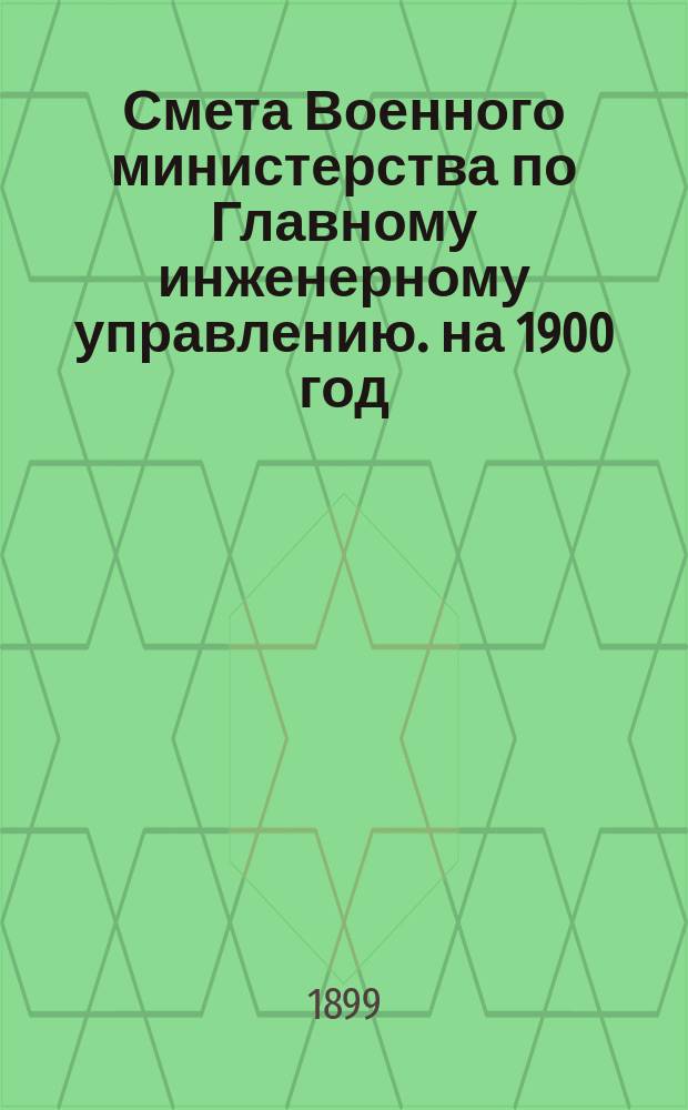 Смета Военного министерства по Главному инженерному управлению. на 1900 год