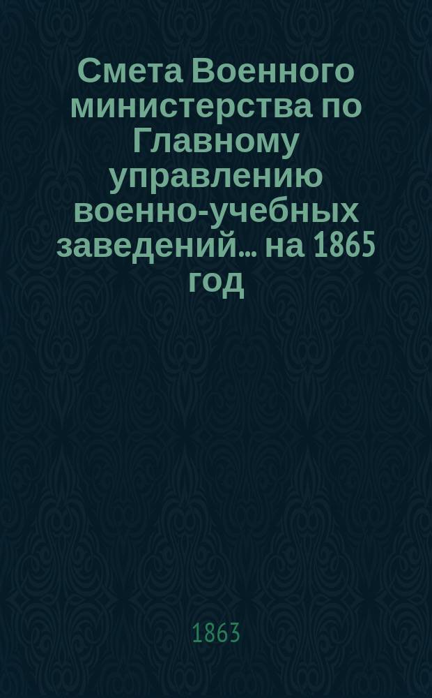 Смета Военного министерства по Главному управлению военно-учебных заведений... на 1865 год. Приложения : Приложения
