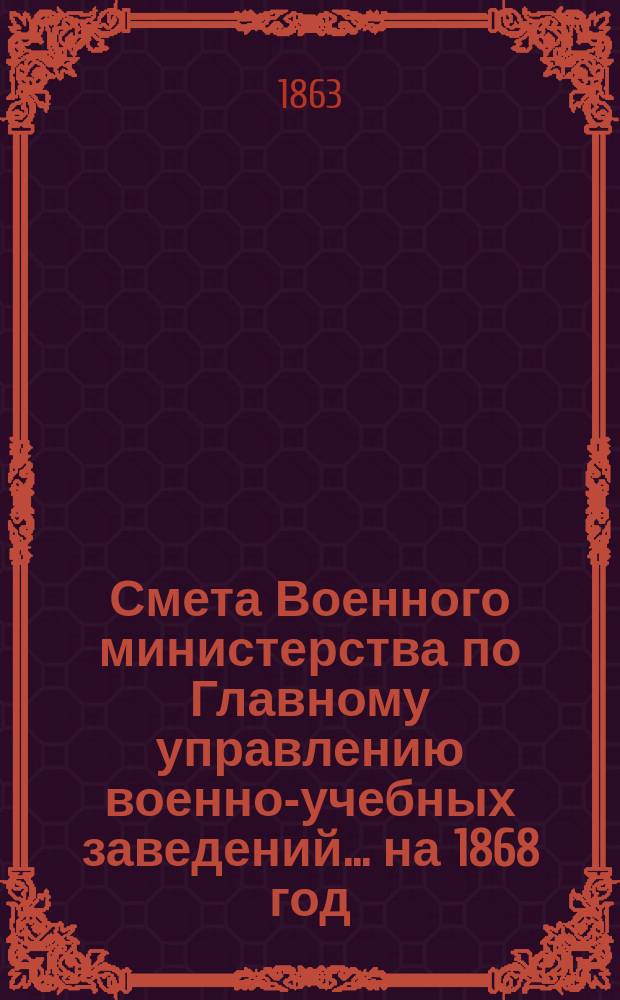 Смета Военного министерства по Главному управлению военно-учебных заведений... на 1868 год. Приложения : Приложения