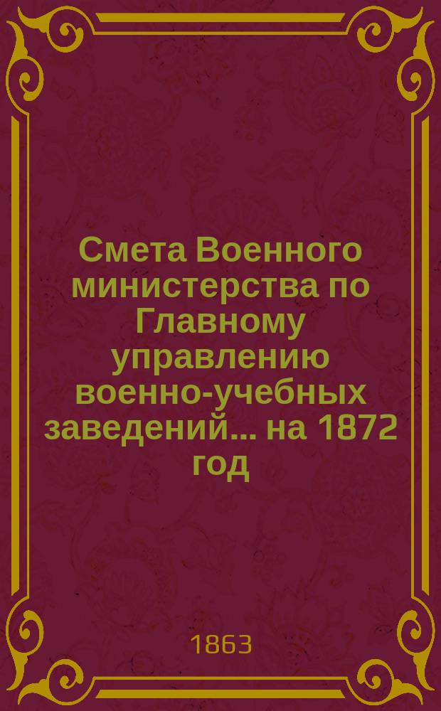 Смета Военного министерства по Главному управлению военно-учебных заведений... на 1872 год. Приложения : Приложения