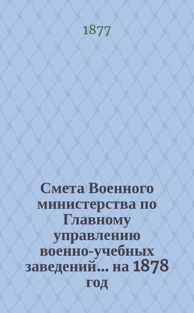 Смета Военного министерства по Главному управлению военно-учебных заведений... на 1878 год