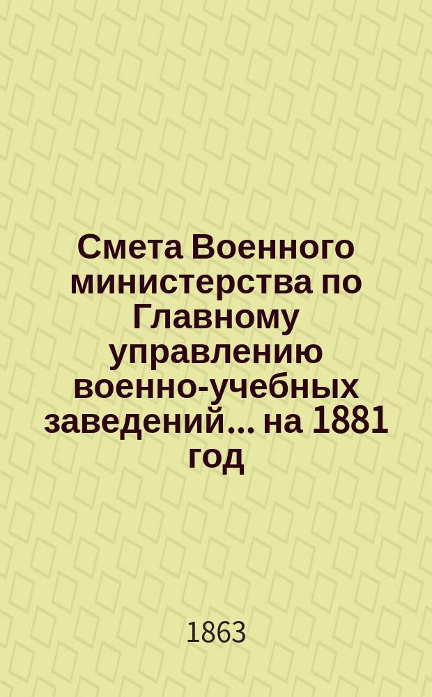 Смета Военного министерства по Главному управлению военно-учебных заведений... на 1881 год. Приложения : Приложения