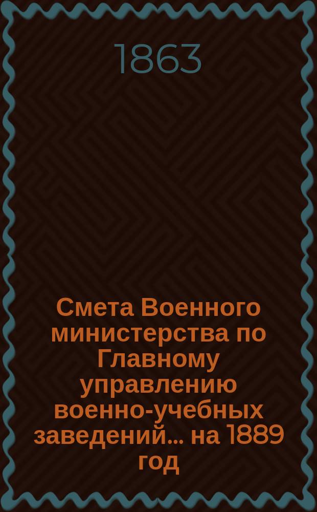 Смета Военного министерства по Главному управлению военно-учебных заведений... на 1889 год. Приложения : Приложения