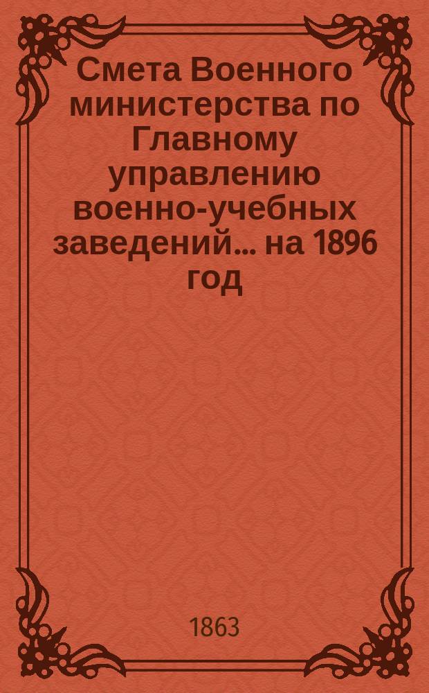 Смета Военного министерства по Главному управлению военно-учебных заведений... на 1896 год. Изменения... : Изменения, последовавшие по первоначальной смете Главного инженерного управления на 1896 год