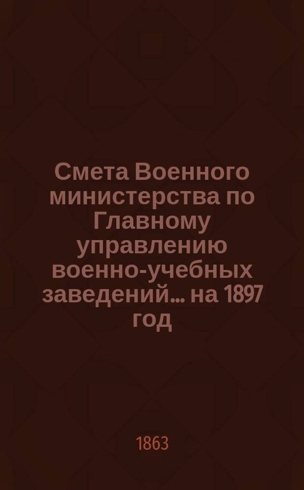 Смета Военного министерства по Главному управлению военно-учебных заведений... на 1897 год. Приложения : Приложения