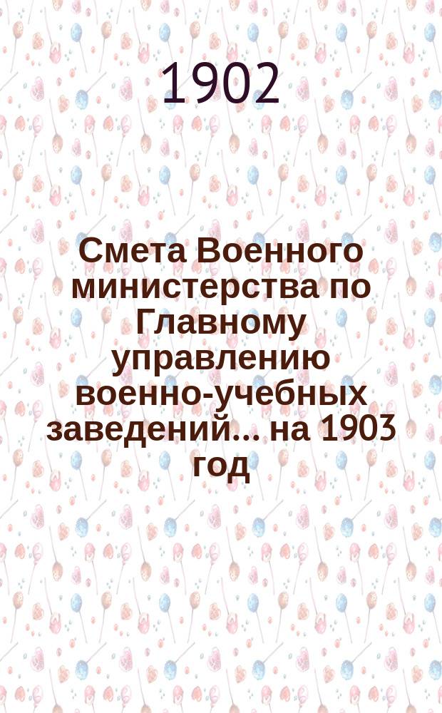 Смета Военного министерства по Главному управлению военно-учебных заведений... на 1903 год