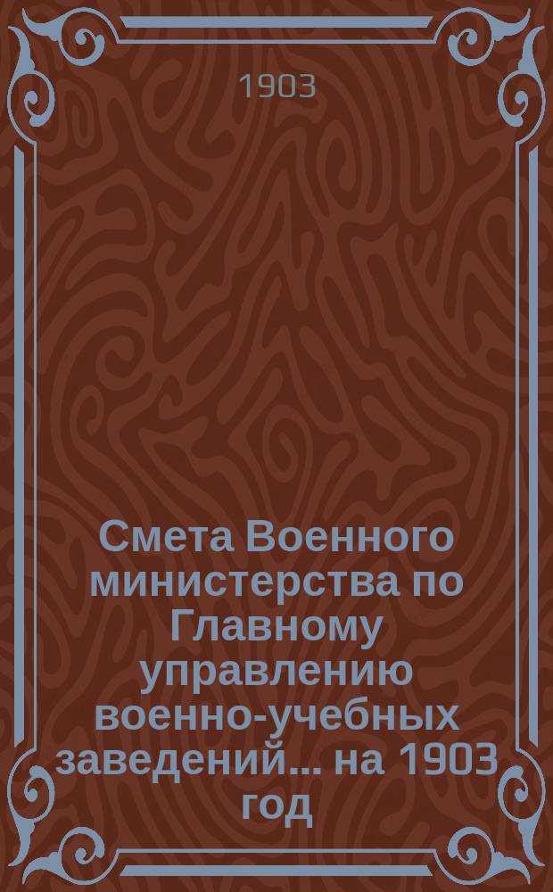 Смета Военного министерства по Главному управлению военно-учебных заведений... на 1903 год. Изменения... : Изменения, последовавшие по первоначальной смете...