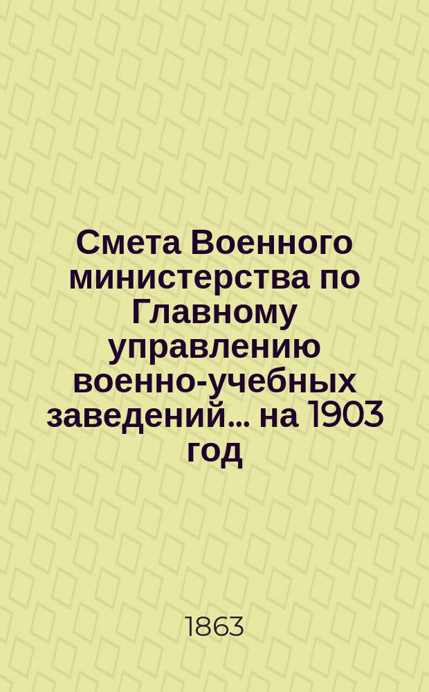 Смета Военного министерства по Главному управлению военно-учебных заведений... на 1903 год. Приложения : Приложения