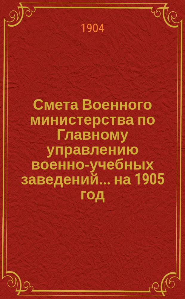 Смета Военного министерства по Главному управлению военно-учебных заведений... на 1905 год