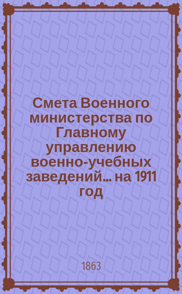 Смета Военного министерства по Главному управлению военно-учебных заведений... на 1911 год. Приложения : Приложения