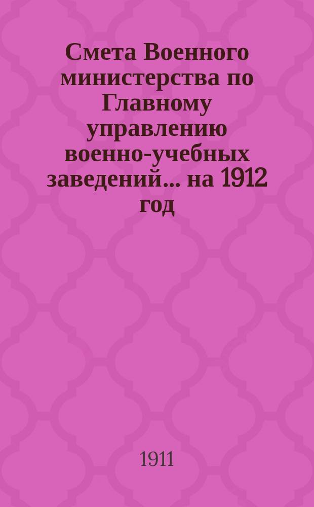Смета Военного министерства по Главному управлению военно-учебных заведений... на 1912 год