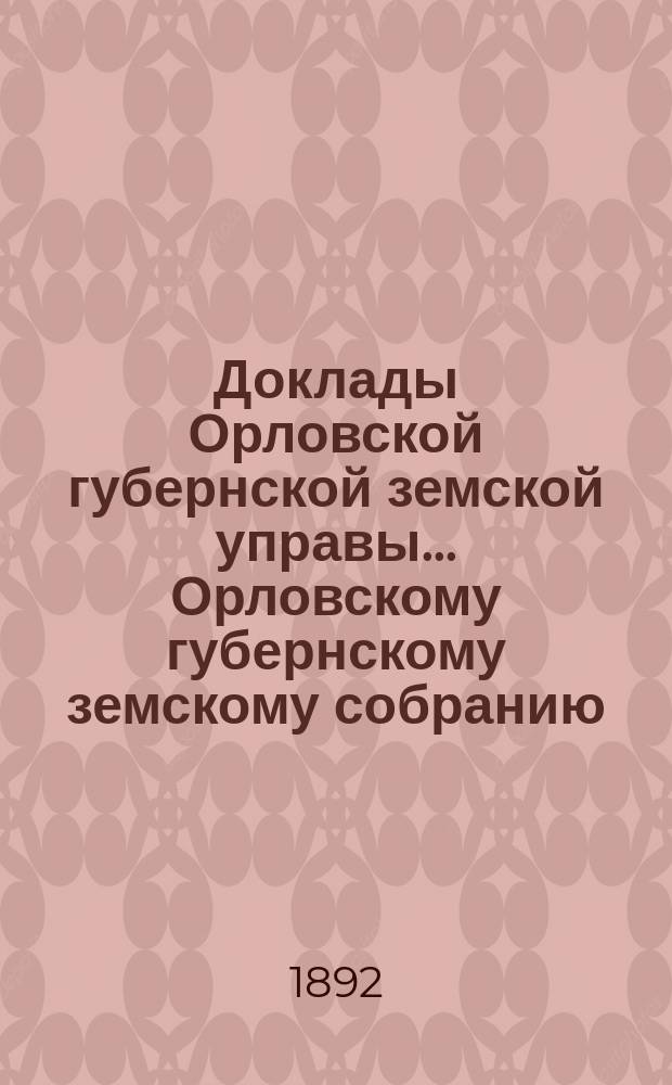 Доклады Орловской губернской земской управы... Орловскому губернскому земскому собранию. XXVII очередному... [1893 года]