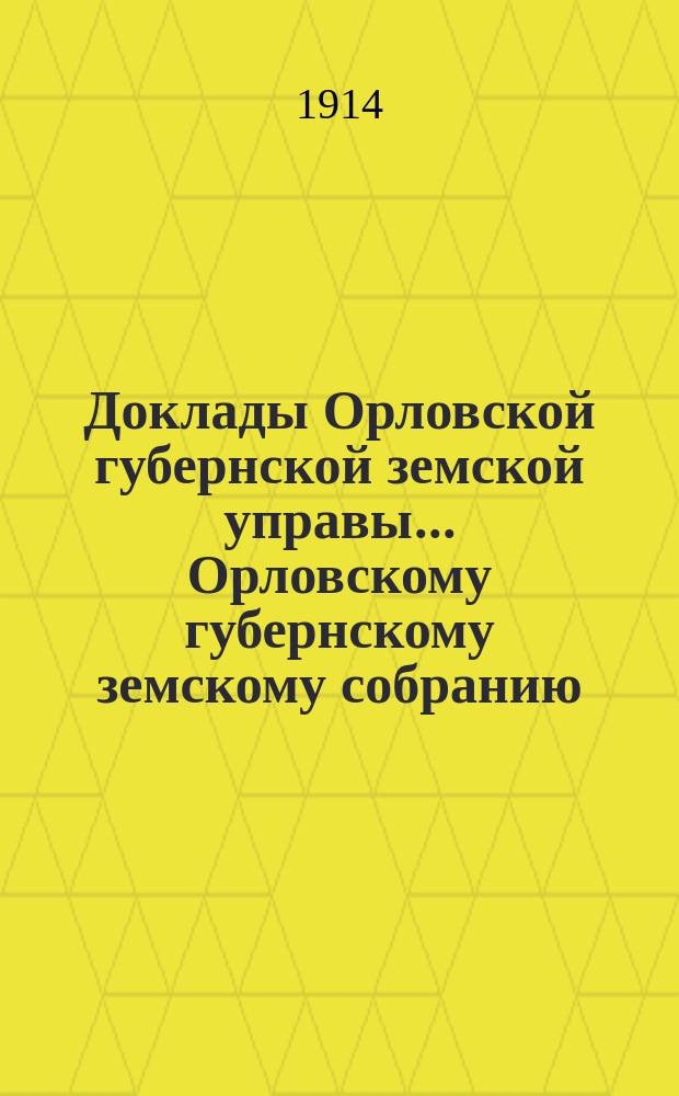 Доклады Орловской губернской земской управы... Орловскому губернскому земскому собранию. чрезвычайному... 20 марта 1914 года