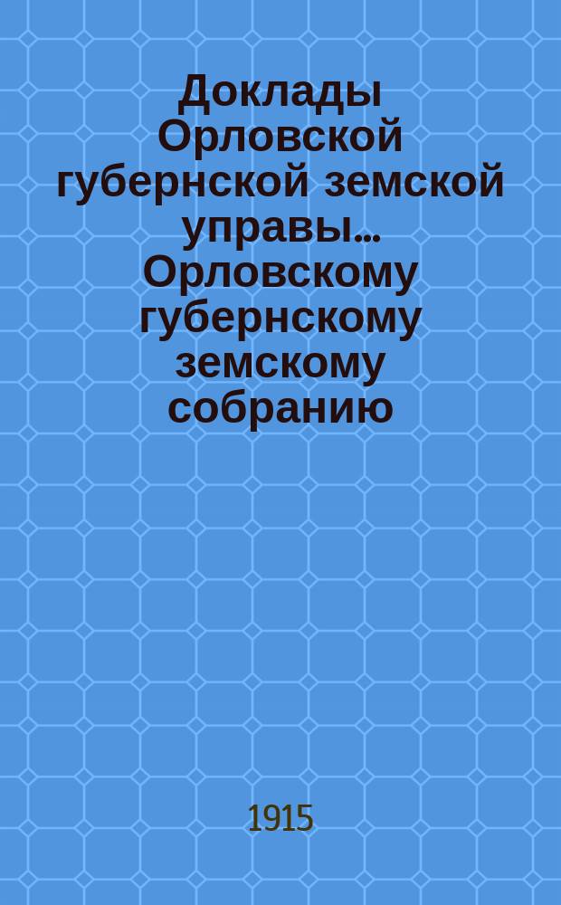 Доклады Орловской губернской земской управы... Орловскому губернскому земскому собранию. чрезвычайному... 18 сентября 1915 года