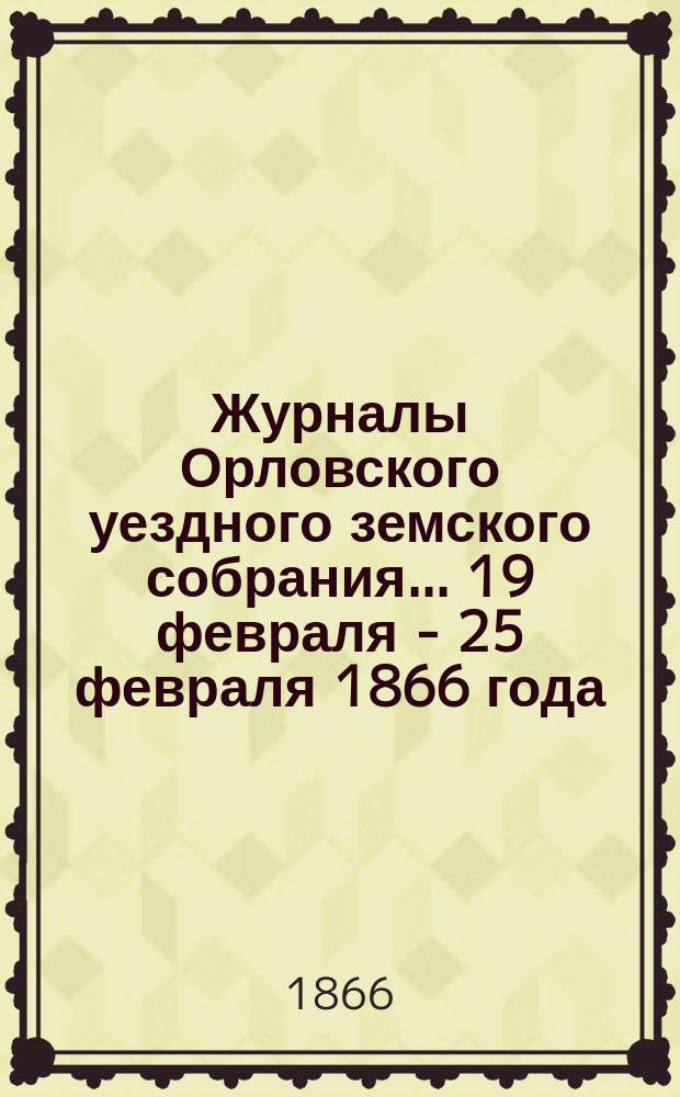Журналы Орловского уездного земского собрания... [19 февраля - 25 февраля 1866 года]