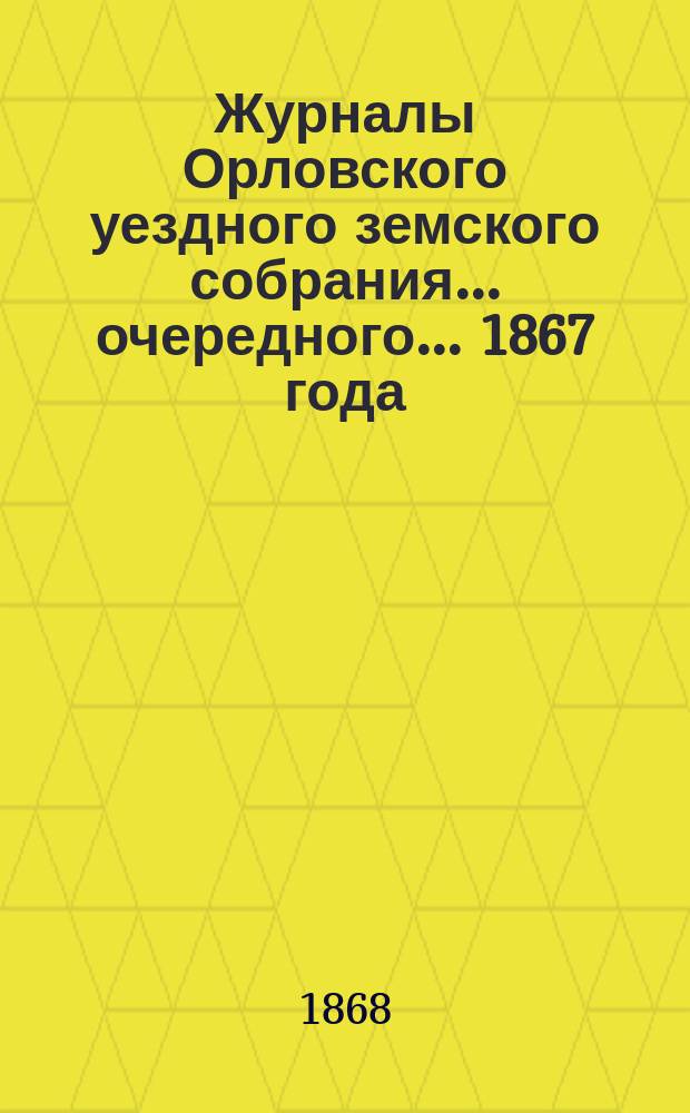 Журналы Орловского уездного земского собрания... очередного... 1867 года