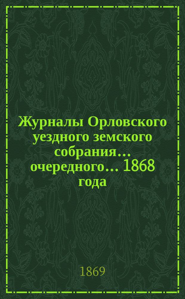 Журналы Орловского уездного земского собрания... очередного... 1868 года