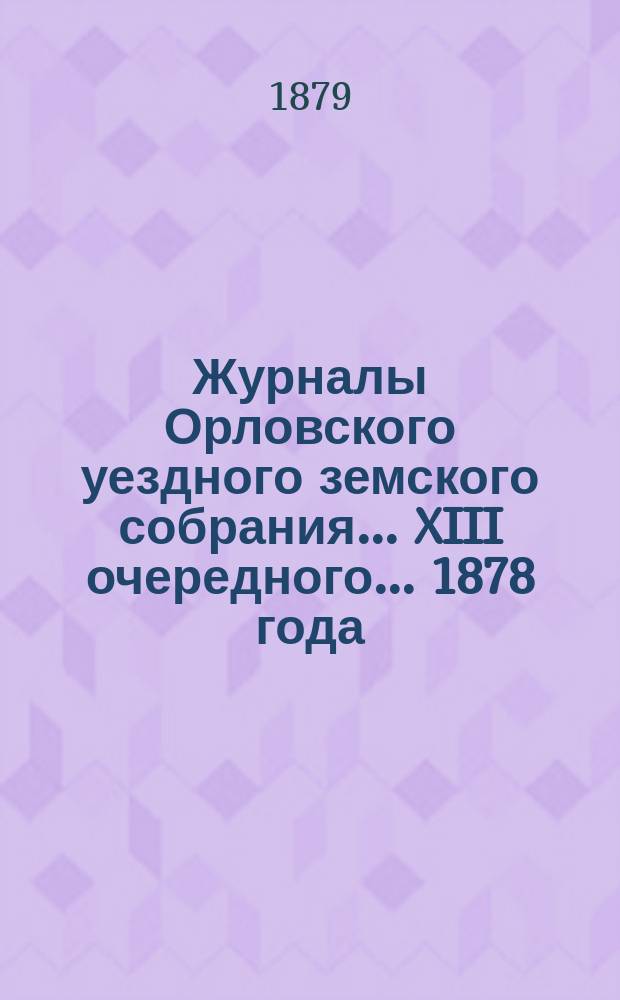 Журналы Орловского уездного земского собрания... XIII очередного... 1878 года