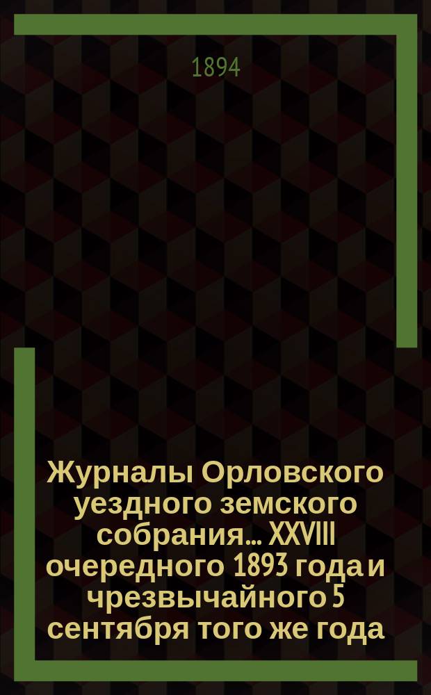 Журналы Орловского уездного земского собрания... XXVIII очередного 1893 года и чрезвычайного 5 сентября того же года