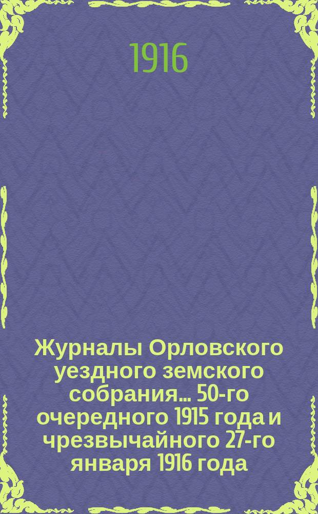 Журналы Орловского уездного земского собрания... 50-го очередного 1915 года и чрезвычайного 27-го января 1916 года