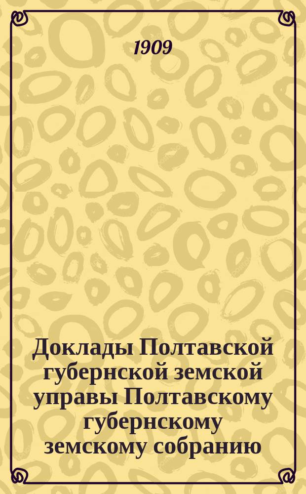Доклады Полтавской губернской земской управы Полтавскому губернскому земскому собранию... чрезвычайному 24 августа 1909 года. № 1 : По проекту положения о мерах помощи в случае неурожая