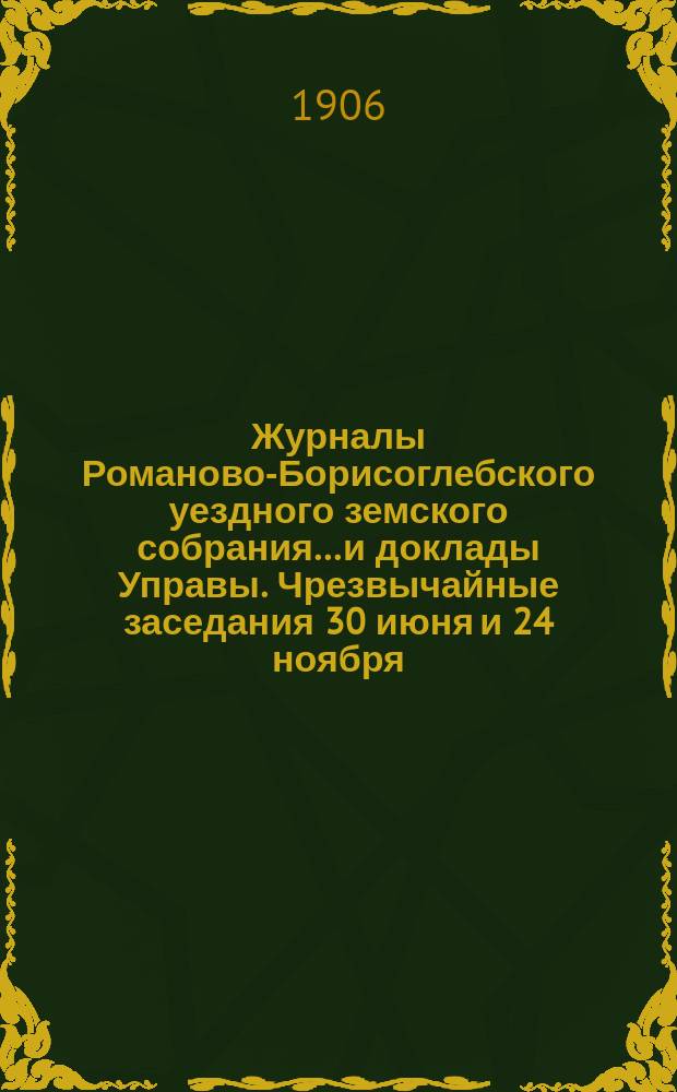 Журналы Романово-Борисоглебского уездного земского собрания... и доклады Управы. Чрезвычайные заседания 30 июня и 24 ноября : Чрезвычайные заседания 30 июня и 24 ноября ; Очередная сессия (21-24 сент.) 1904 года