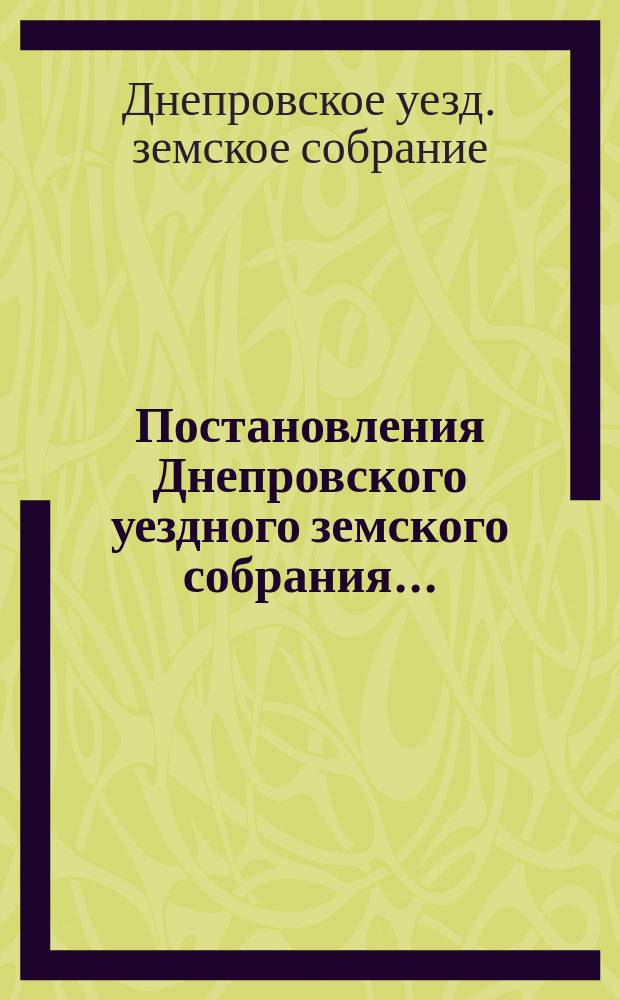 Постановления Днепровского уездного земского собрания...