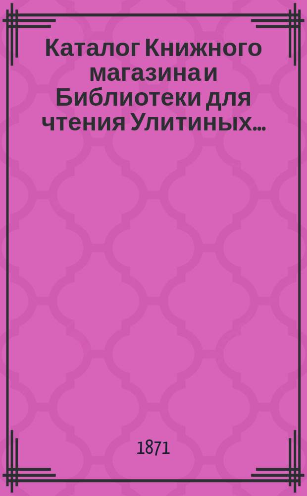 Каталог Книжного магазина и Библиотеки для чтения Улитиных.. : (Магазин существует с 1830 г.). ... 1836-1868. 2-е прибавление... : 2-е прибавление...