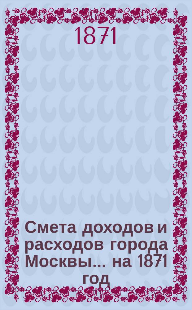 Смета доходов и расходов города Москвы... на 1871 год