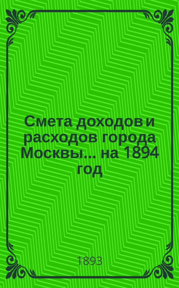 Смета доходов и расходов города Москвы... на 1894 год