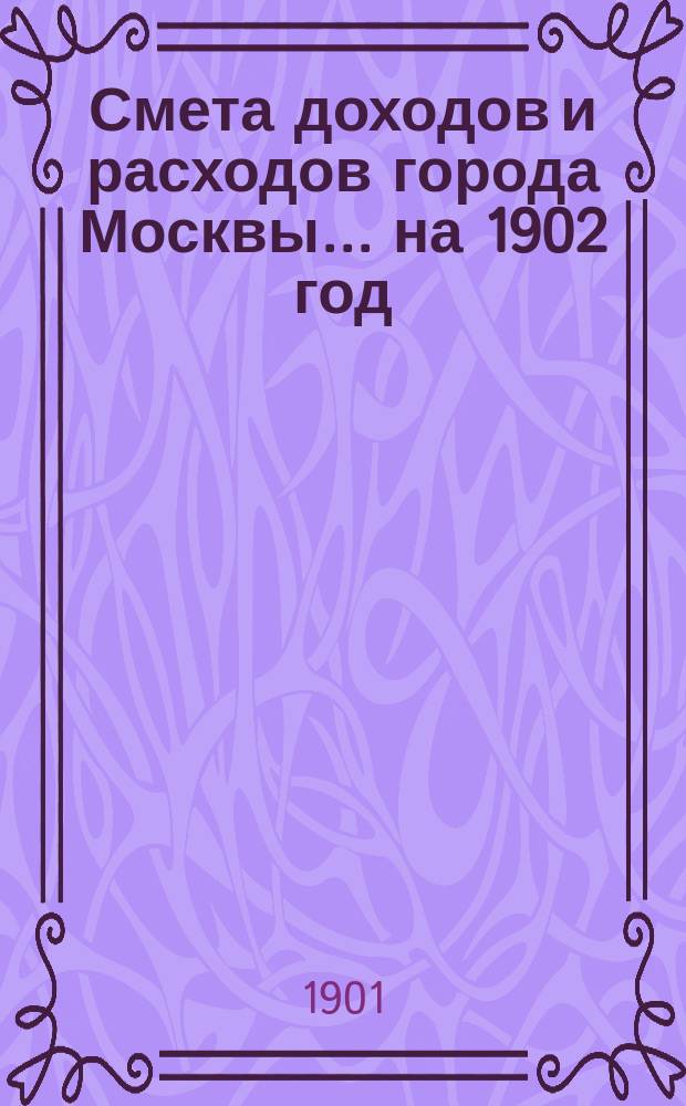 Смета доходов и расходов города Москвы... на 1902 год