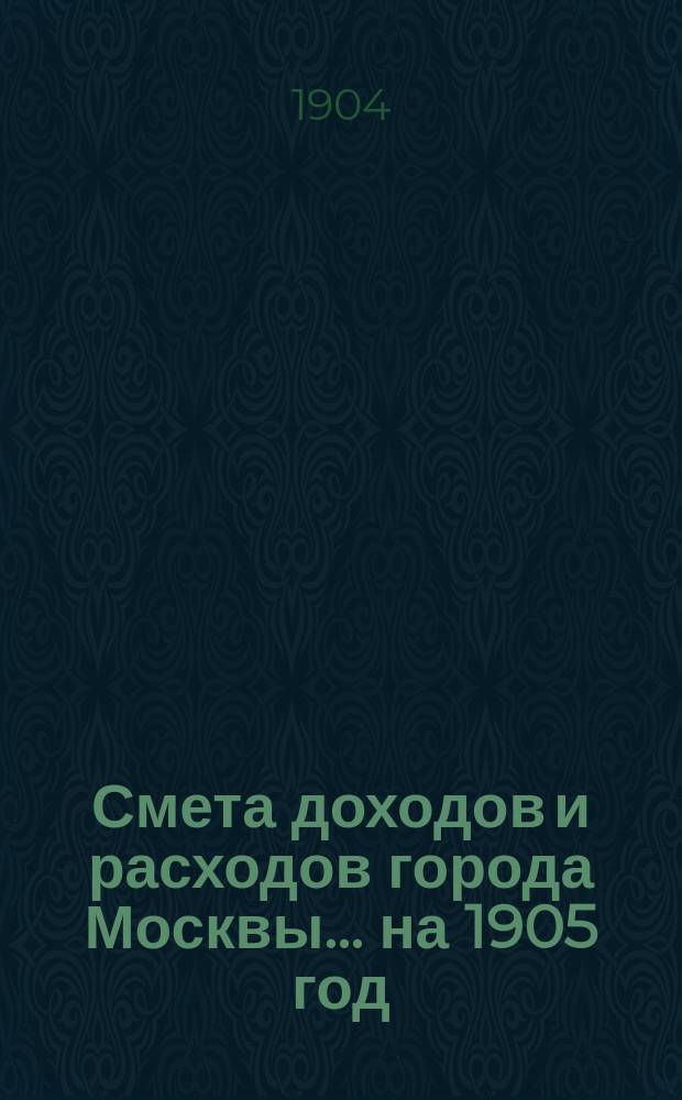 Смета доходов и расходов города Москвы... на 1905 год