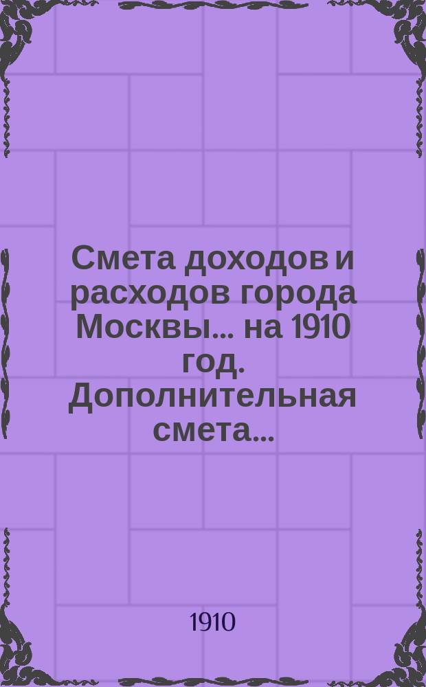 Смета доходов и расходов города Москвы... на 1910 год. Дополнительная смета... : Дополнительная смета...