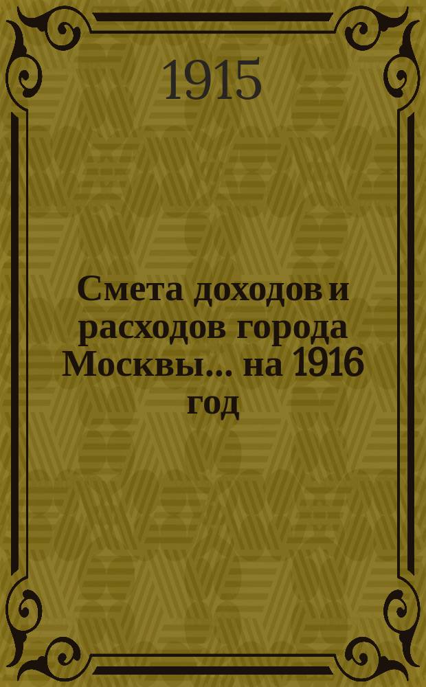 Смета доходов и расходов города Москвы... на 1916 год