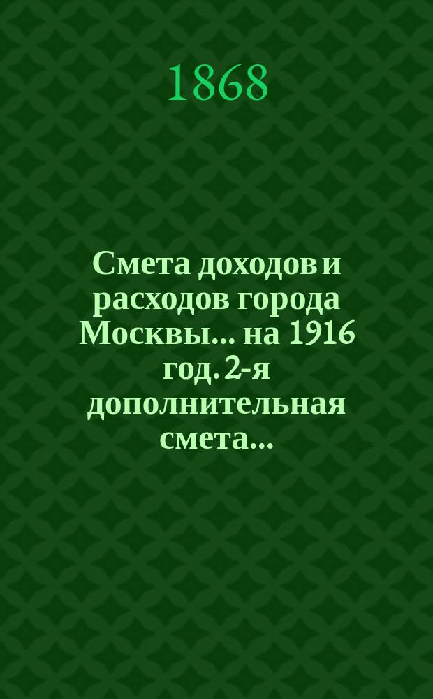 Смета доходов и расходов города Москвы... на 1916 год. 2-я дополнительная смета... : 2-я дополнительная смета...