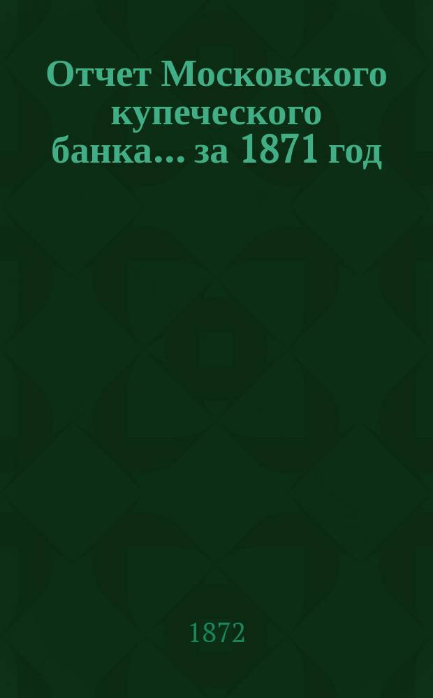 Отчет Московского купеческого банка... за 1871 год