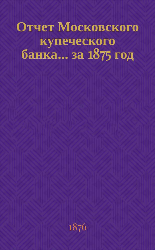 Отчет Московского купеческого банка... за 1875 год