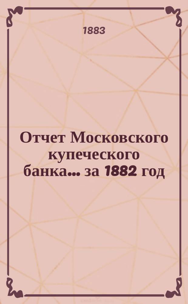 Отчет Московского купеческого банка... за 1882 год