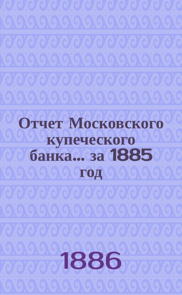 Отчет Московского купеческого банка... за 1885 год