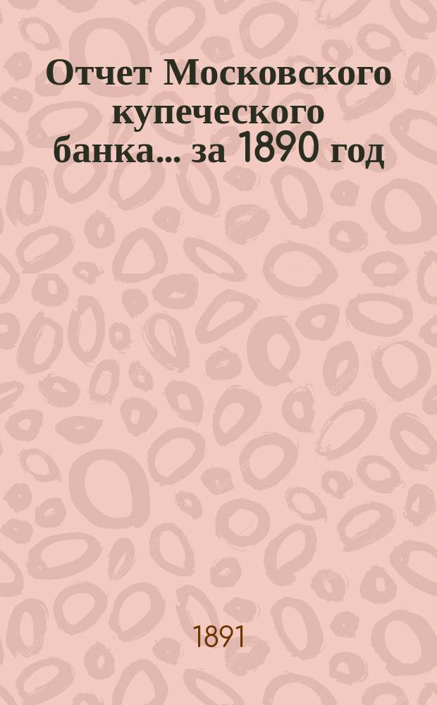 Отчет Московского купеческого банка... за 1890 год