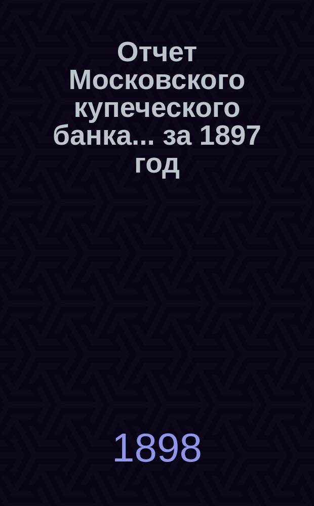 Отчет Московского купеческого банка... за 1897 год